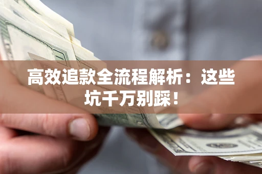 北京高效追款全流程解析：这些坑千万别踩！