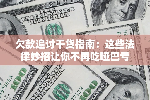 北京欠款追讨干货指南：这些法律妙招让你不再吃哑巴亏