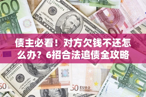 北京债主必看！对方欠钱不还怎么办？6招合法追债全攻略