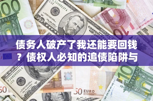 北京债务人破产了我还能要回钱？债权人必知的追债陷阱与破局之道