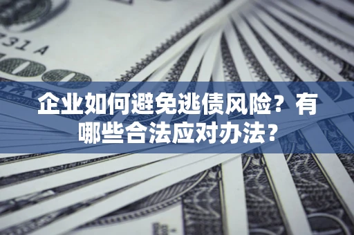 北京企业如何避免逃债风险？有哪些合法应对办法？