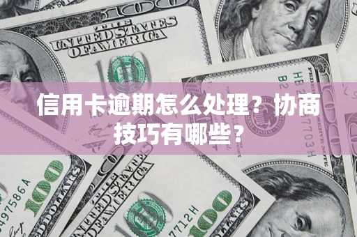 北京信用卡逾期怎么处理？协商技巧有哪些？