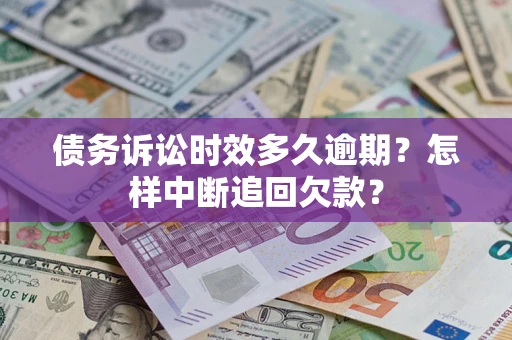 北京债务诉讼时效多久逾期？怎样中断追回欠款？