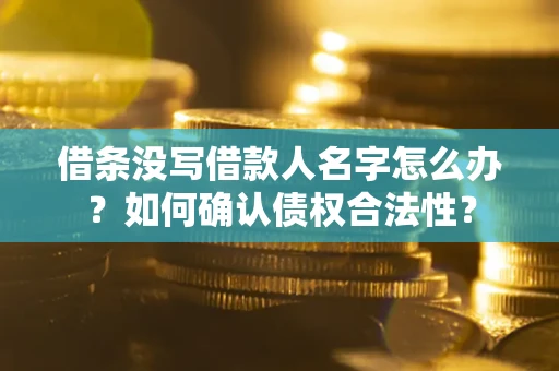 北京借条没写借款人名字怎么办？如何确认债权合法性？