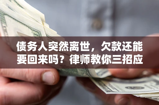 北京债务人突然离世，欠款还能要回来吗？律师教你三招应对