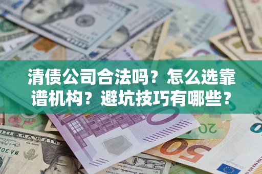 北京清债公司合法吗？怎么选靠谱机构？避坑技巧有哪些？