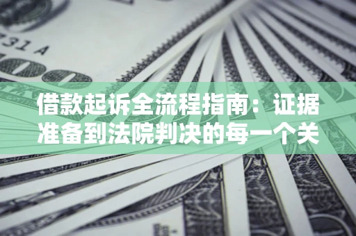 北京借款起诉全流程指南：证据准备到法院判决的每一个关键步骤