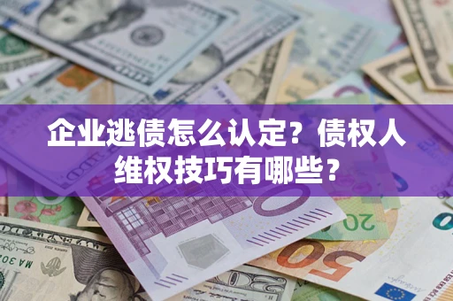 北京企业逃债怎么认定？债权人维权技巧有哪些？