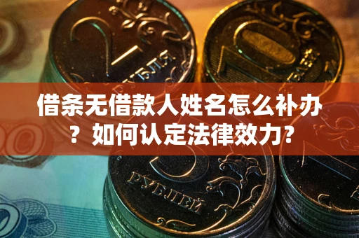 北京借条无借款人姓名怎么补办？如何认定法律效力？