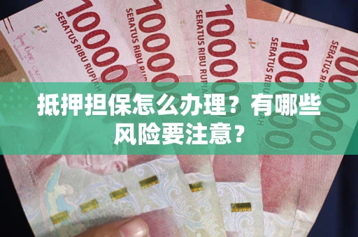 北京抵押担保怎么办理？有哪些风险要注意？