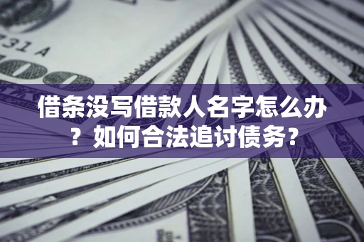 北京借条没写借款人名字怎么办？如何合法追讨债务？