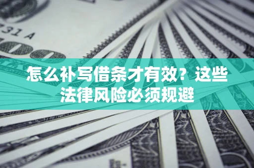 北京怎么补写借条才有效？这些法律风险必须规避