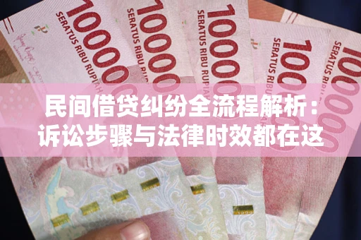 北京民间借贷纠纷全流程解析：诉讼步骤与法律时效都在这儿了