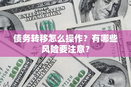 北京债务转移怎么操作？有哪些风险要注意？