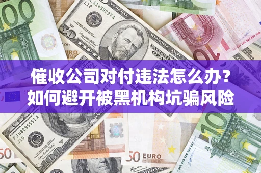北京催收公司对付违法怎么办？如何避开被黑机构坑骗风险