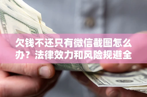 北京欠钱不还只有微信截图怎么办？法律效力和风险规避全解析