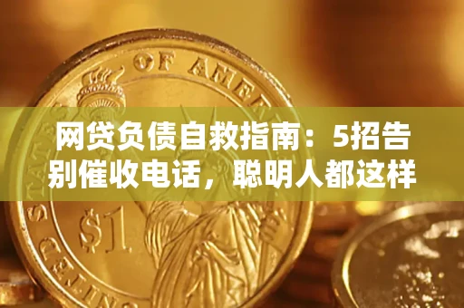 北京网贷负债自救指南：5招告别催收电话，聪明人都这样做