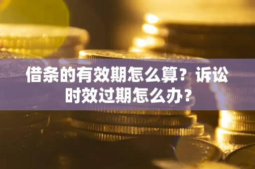 北京借条的有效期怎么算？诉讼时效过期怎么办？