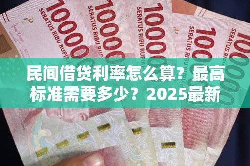 北京民间借贷利率怎么算？最高标准需要多少？2025最新避坑指南