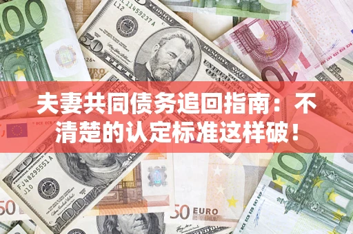 北京夫妻共同债务追回指南：不清楚的认定标准这样破！