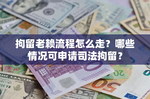 北京拘留老赖流程怎么走?哪些情况可申请司法拘留? 北京拘留老赖流程怎么走?哪些情况可申请司法拘留?