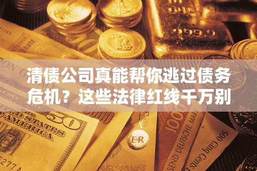 北京清债公司真能帮你逃过债务危机？这些法律红线千万别踩