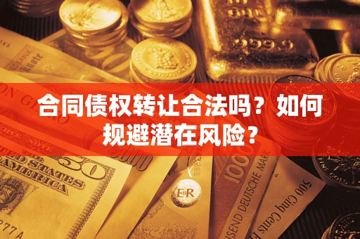 北京合同债权转让合法吗?如何规避潜在风险? 北京合同债权转让合法吗?如何规避潜在风险?