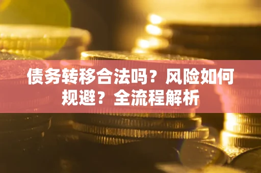 北京债务转移合法吗？风险如何规避？全流程解析