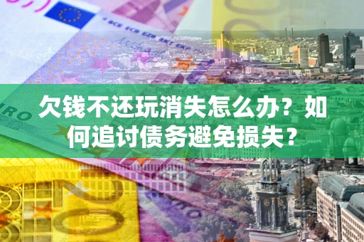 北京欠钱不还玩消失怎么办？如何追讨债务避免损失？