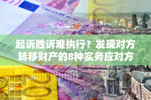 北京起诉胜诉难执行？发现对方转移财产的8种实务应对方案