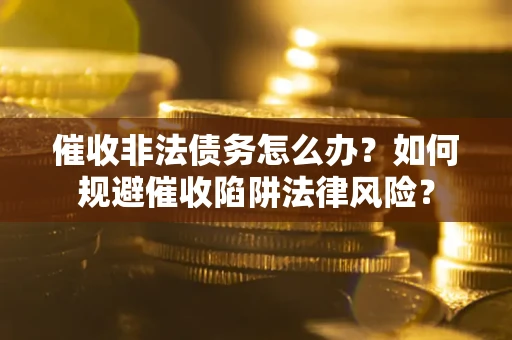 北京催收非法债务怎么办？如何规避催收陷阱法律风险？