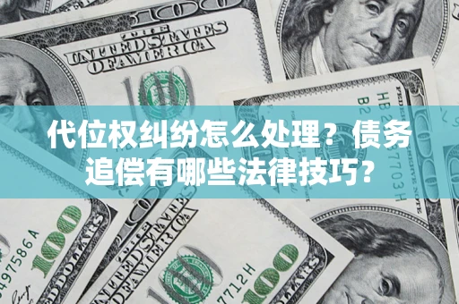 北京代位权纠纷怎么处理？债务追偿有哪些法律技巧？