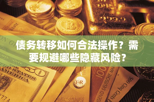 北京债务转移如何合法操作？需要规避哪些隐藏风险？