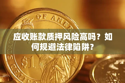 北京应收账款质押风险高吗？如何规避法律陷阱？