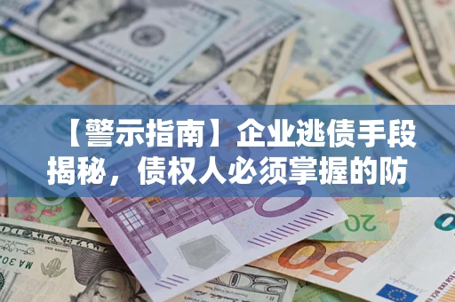 北京【警示指南】企业逃债手段揭秘，债权人必须掌握的防坑宝典
