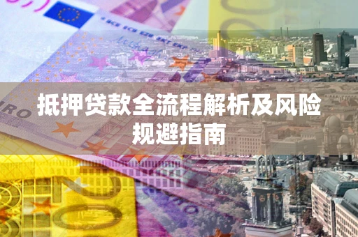 北京抵押贷款全流程解析及风险规避指南