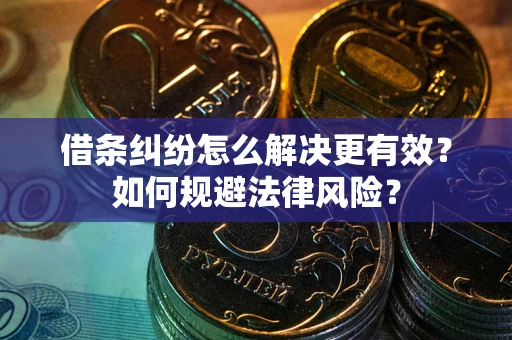 北京借条纠纷怎么解决更有效？如何规避法律风险？
