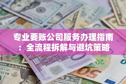 北京专业要账公司服务办理指南：全流程拆解与避坑策略