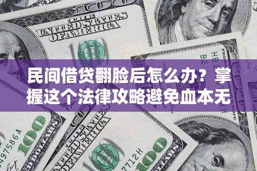 北京民间借贷翻脸后怎么办？掌握这个法律攻略避免血本无归