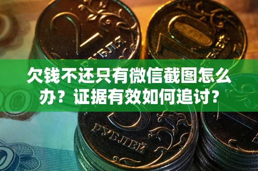 北京欠钱不还只有微信截图怎么办？证据有效如何追讨？