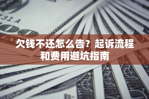 北京欠钱不还怎么告?起诉流程和费用避坑指南 北京欠钱不还怎么告?起诉流程和费用避坑指南