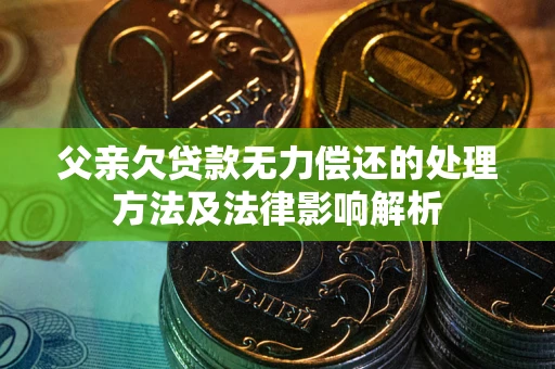 北京父亲欠贷款无力偿还的处理方法及法律影响解析