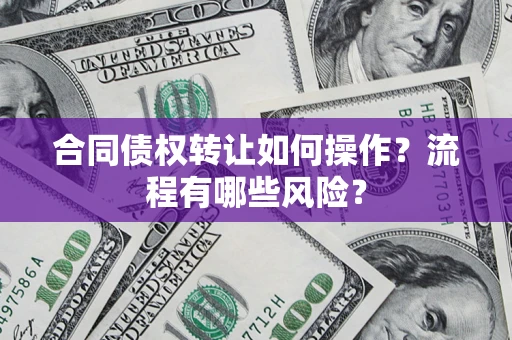 北京合同债权转让如何操作？流程有哪些风险？