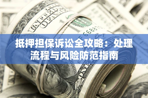 北京抵押担保诉讼全攻略：处理流程与风险防范指南