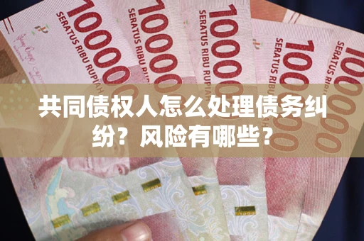 北京共同债权人怎么处理债务纠纷？风险有哪些？