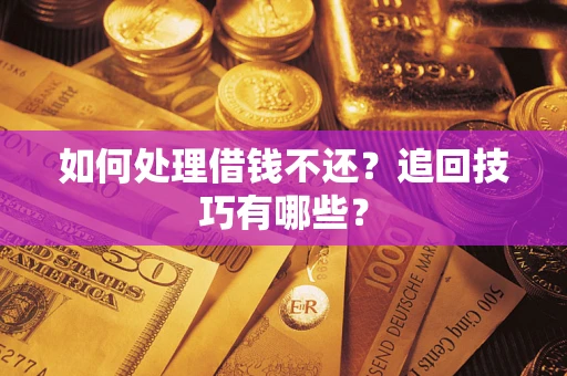 北京如何处理借钱不还？追回技巧有哪些？
