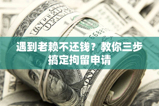 北京遇到老赖不还钱？教你三步搞定拘留申请