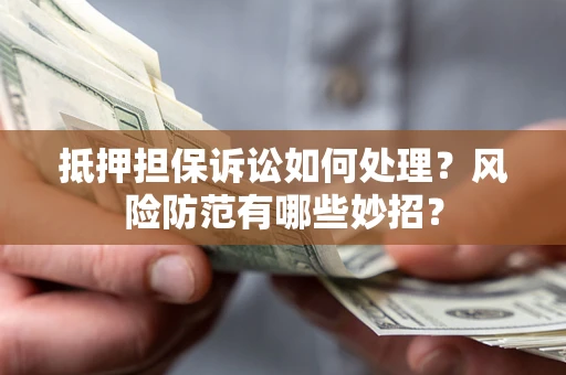 北京抵押担保诉讼如何处理？风险防范有哪些妙招？