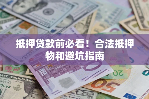 北京抵押贷款前必看！合法抵押物和避坑指南
