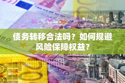 北京债务转移合法吗？如何规避风险保障权益？